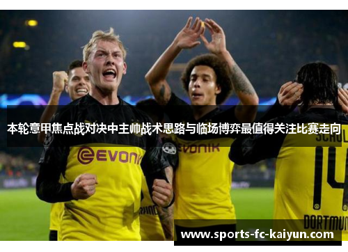 本轮意甲焦点战对决中主帅战术思路与临场博弈最值得关注比赛走向 本轮意甲焦点战对决中主帅战术思路与临场博弈最值得关注比赛走向