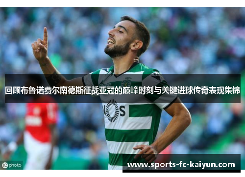 回顾布鲁诺费尔南德斯征战亚冠的巅峰时刻与关键进球传奇表现集锦 回顾布鲁诺费尔南德斯征战亚冠的巅峰时刻与关键进球传奇表现集锦