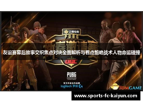 友谊赛幕后故事交织焦点对决全面解析与看点前瞻战术人物命运碰撞