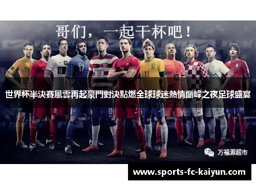 世界杯半決賽風雲再起豪門對決點燃全球球迷熱情巔峰之夜足球盛宴 世界杯半決賽風雲再起豪門對決點燃全球球迷熱情巔峰之夜足球盛宴