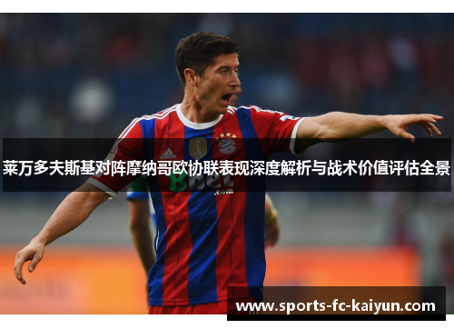 莱万多夫斯基对阵摩纳哥欧协联表现深度解析与战术价值评估全景