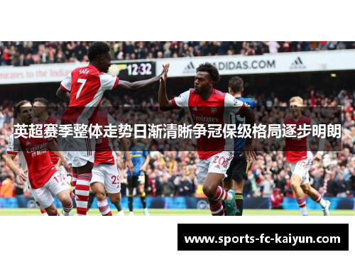 英超赛季整体走势日渐清晰争冠保级格局逐步明朗 英超赛季整体走势日渐清晰争冠保级格局逐步明朗
