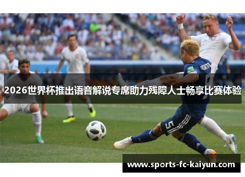 2026世界杯推出语音解说专席助力残障人士畅享比赛体验 2026世界杯推出语音解说专席助力残障人士畅享比赛体验