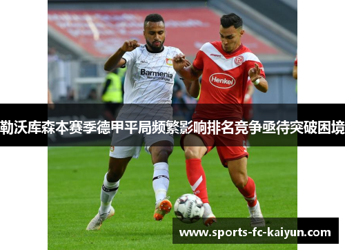 勒沃库森本赛季德甲平局频繁影响排名竞争亟待突破困境