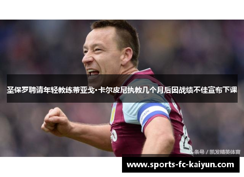 圣保罗聘请年轻教练蒂亚戈·卡尔皮尼执教几个月后因战绩不佳宣布下课 圣保罗聘请年轻教练蒂亚戈·卡尔皮尼执教几个月后因战绩不佳宣布下课