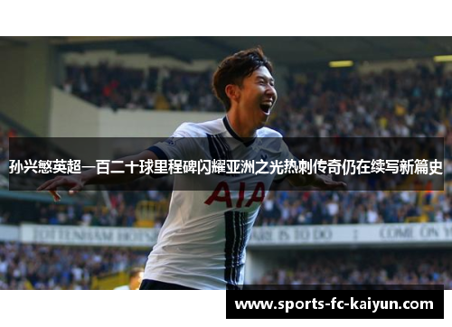 孙兴慜英超一百二十球里程碑闪耀亚洲之光热刺传奇仍在续写新篇史 孙兴慜英超一百二十球里程碑闪耀亚洲之光热刺传奇仍在续写新篇史