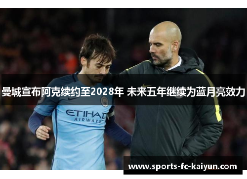 曼城宣布阿克续约至2028年 未来五年继续为蓝月亮效力 曼城宣布阿克续约至2028年 未来五年继续为蓝月亮效力