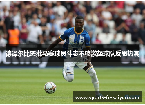 德泽尔比怒批马赛球员斗志不够激起球队反思热潮