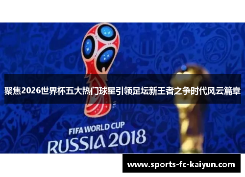 聚焦2026世界杯五大热门球星引领足坛新王者之争时代风云篇章 聚焦2026世界杯五大热门球星引领足坛新王者之争时代风云篇章